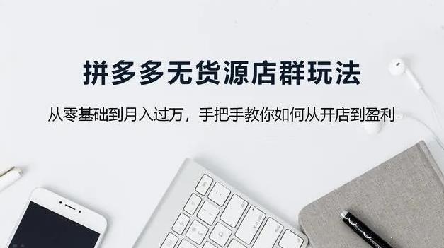 拼多多无货源店铺怎么操作_赚钱吗_货源怎么找_靠谱吗的相关介绍