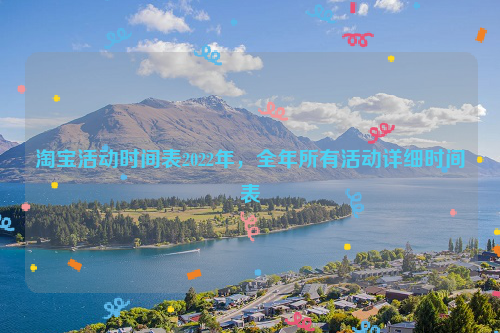 淘宝活动时间表2022，淘宝全年活动详细时间